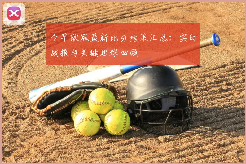 今早欧冠最新比分结果汇总：实时战报与关键进球回顾