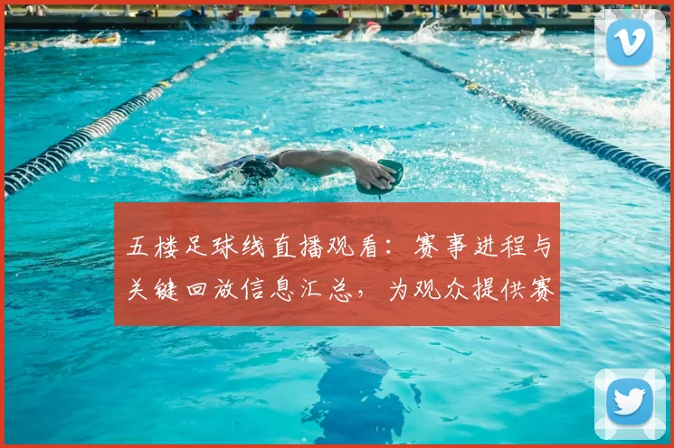 五楼足球线直播观看：赛事进程与关键回放信息汇总，为观众提供赛事实况入口