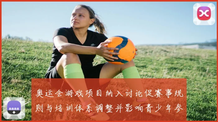 奥运会游戏项目纳入讨论促赛事规则与培训体系调整并影响青少年参与