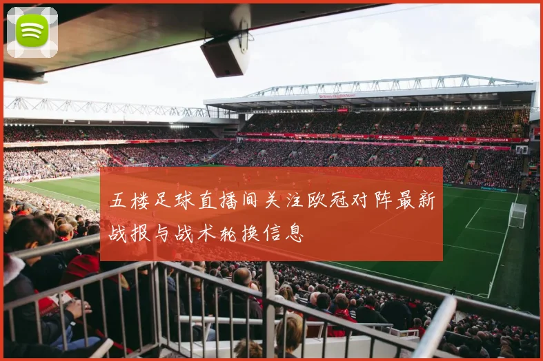 五楼足球直播间关注欧冠对阵最新战报与战术轮换信息