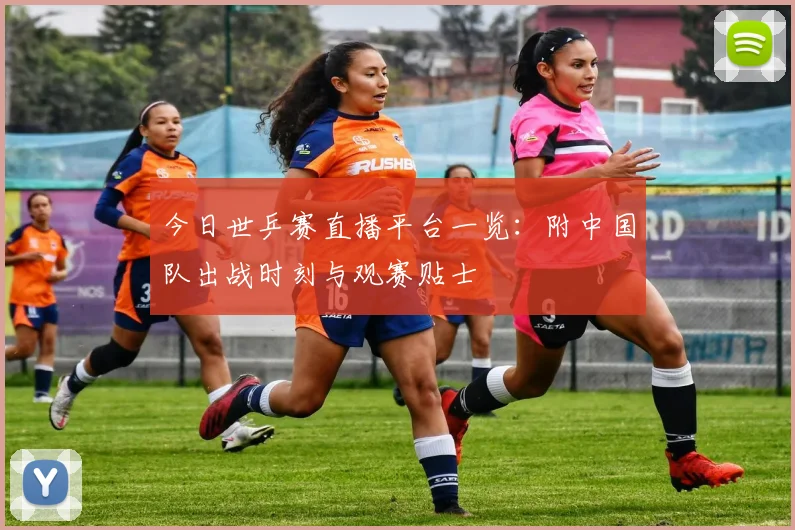 今日世乒赛直播平台一览：附中国队出战时刻与观赛贴士