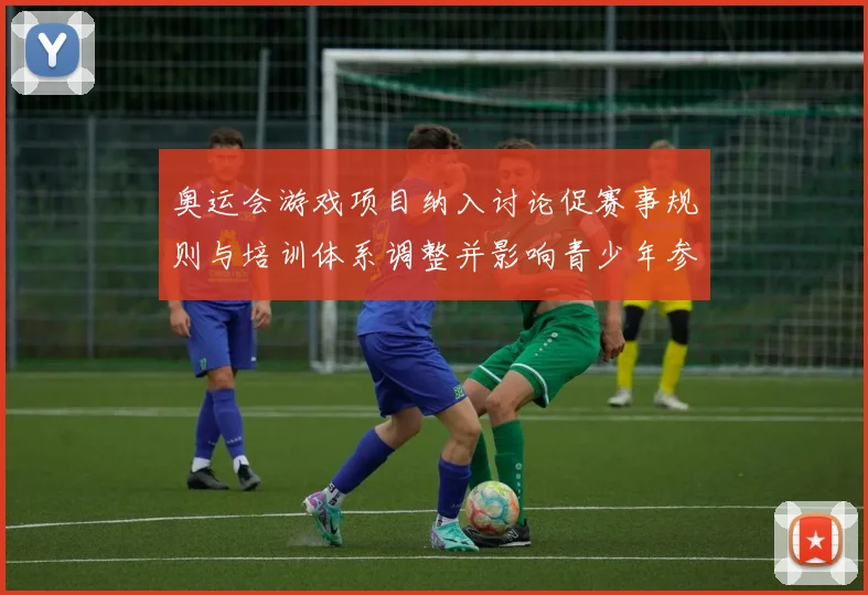 奥运会游戏项目纳入讨论促赛事规则与培训体系调整并影响青少年参与