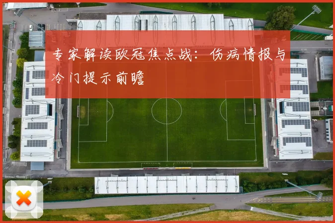 专家解读欧冠焦点战:伤病情报与冷门提示前瞻