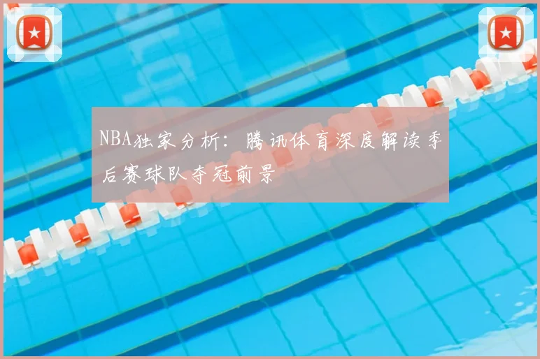 NBA独家分析:腾讯体育深度解读季后赛球队夺冠前景