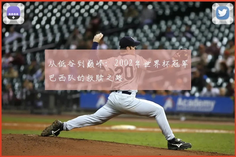 从低谷到巅峰：2002年世界杯冠军巴西队的救赎之路