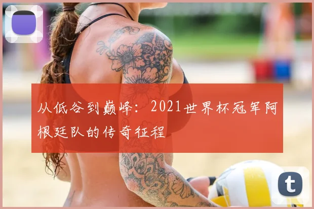 从低谷到巅峰：2021世界杯冠军阿根廷队的传奇征程