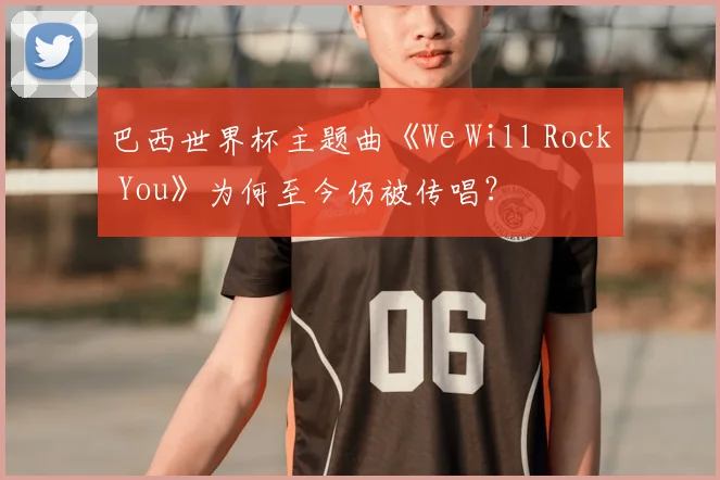 巴西世界杯主题曲《We Will Rock You》为何至今仍被传唱？