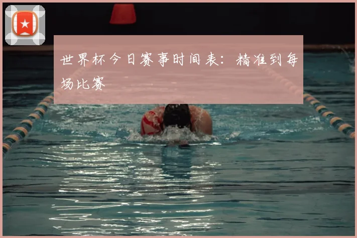 世界杯今日赛事时间表:精准到每场比赛