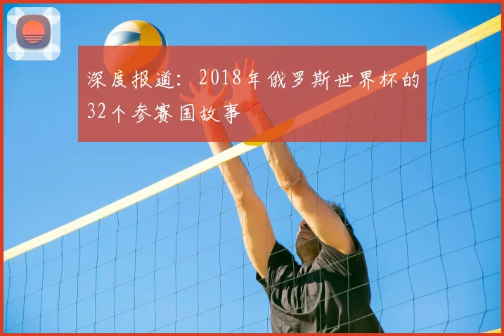 深度报道：2018年俄罗斯世界杯的32个参赛国故事