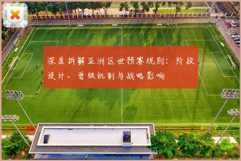深度拆解亚洲区世预赛规则：阶段设计、晋级机制与战略影响