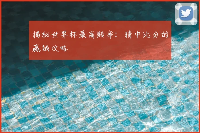 揭秘世界杯最高赔率:猜中比分的赢钱攻略