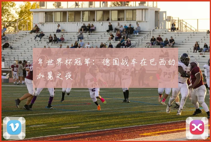 年世界杯冠军：德国战车在巴西的加冕之夜