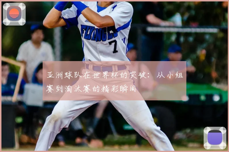 亚洲球队在世界杯的突破:从小组赛到淘汰赛的精彩瞬间