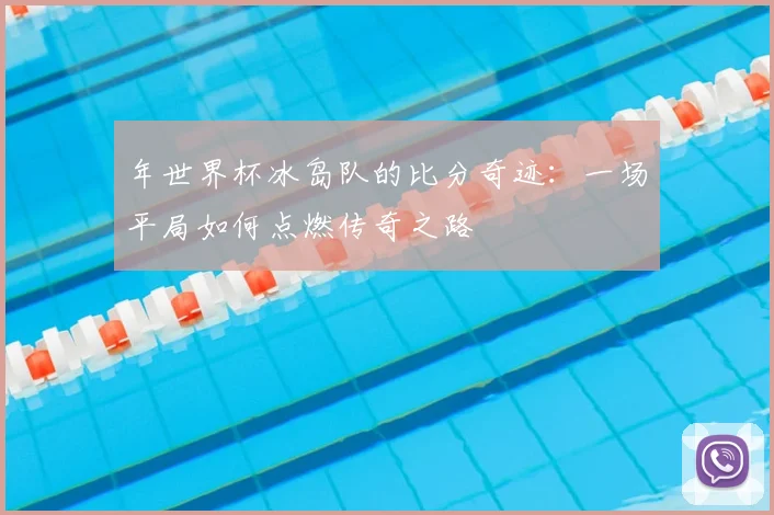 年世界杯冰岛队的比分奇迹：一场平局如何点燃传奇之路